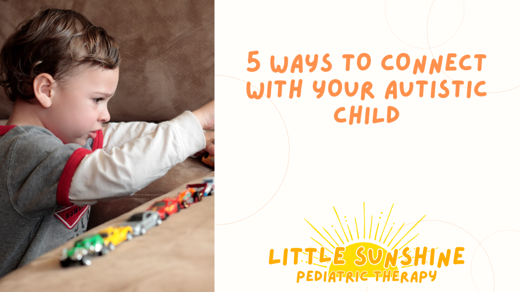 Little Sunshine Pediatric Therapy, LLC - 5 Ways to Connect With Your Autistic Child